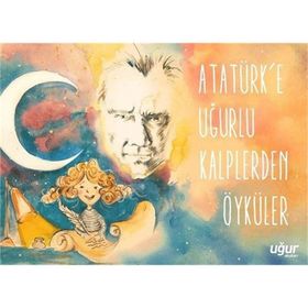 Atatürk'e Uğurlu Kalplerden Öyküler - Kolektif
