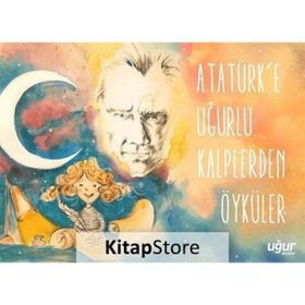 Atatürk'e Uğurlu Kalplerden Öyküler - Kolektif