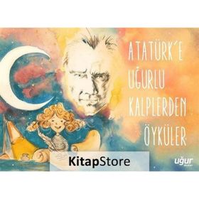 Atatürk'e Uğurlu Kalplerden Öyküler - Kolektif