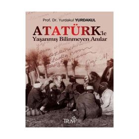 ATATÜRK´LE YAŞANMIŞ BILINMEYEN ANILAR - YURDAKUL YURDAKUL