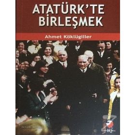 Atatürk’te Birleşmek - Ahmet Köklügiller