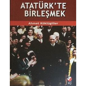 Atatürk’te Birleşmek - Ahmet Köklügiller