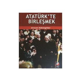 Atatürk’te Birleşmek - Ahmet Köklügiller