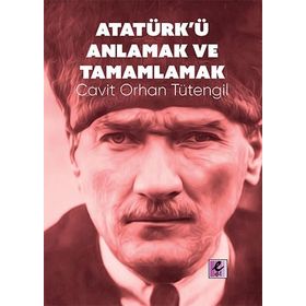 Atatürk'ü Anlamak ve Tamamlamak - Cavit Orhan Tütengil