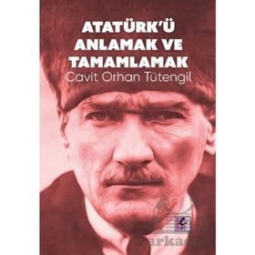 Atatürk'ü Anlamak ve Tamamlamak - Cavit Orhan Tütengil