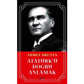 Atatürk'ü Doğru Anlamak - Ahmet okutan