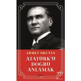 Atatürk'ü Doğru Anlamak - Ahmet okutan