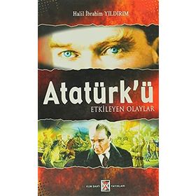 ATATÜRK'Ü ETKILEYEN OLAYLAR - HALIL İBRAHİM YILDIRIM