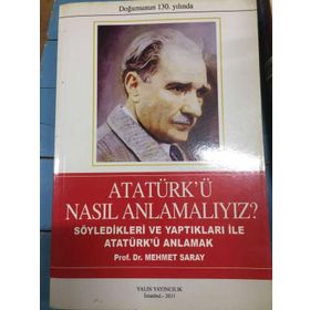 ATATÜRK'Ü NASIL ANLAMALIYIZ? SÖYLEDİKLERİ VE YAPTIKLARIYLA ATATÜRK'Ü ANLAMAK - MEHMET SARAY