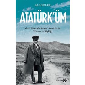 Atatürk'üm - Gazi Mustafa Kemal Atatürk'ün Hayatı ve Kişiliği - Ali Güler