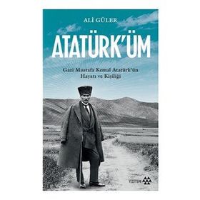 Atatürk'üm - Gazi Mustafa Kemal Atatürk'ün Hayatı ve Kişiliği - Ali Güler