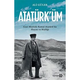 Atatürk'üm - Gazi Mustafa Kemal Atatürk'ün Hayatı ve Kişiliği - Ali Güler