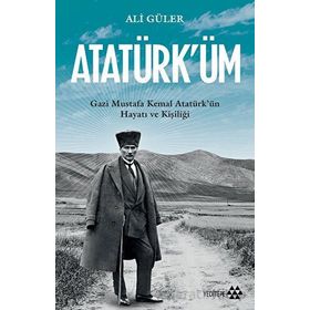 Atatürk'üm - Gazi Mustafa Kemal Atatürk'ün Hayatı ve Kişiliği - Ali Güler