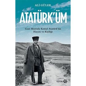 Atatürk'üm - Gazi Mustafa Kemal Atatürk'ün Hayatı ve Kişiliği - Ali Güler
