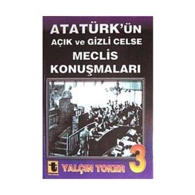 ATATÜRK'ÜN AÇIK VE GIZLI CELSE MECLIS KONUŞMALARI-3 - YALÇIN TOKER