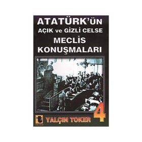 ATATÜRK'ÜN AÇIK VE GIZLI CELSE MECLIS KONUŞMALARI 4 - YALÇIN TOKER