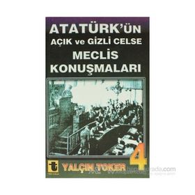 ATATÜRK'ÜN AÇIK VE GIZLI CELSE MECLIS KONUŞMALARI 4 - YALÇIN TOKER
