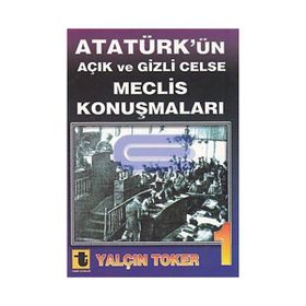 ATATÜRK'ÜN AÇIK VE GIZLI CELSE MECLIS KONUŞMALARI - YALÇIN TOKER