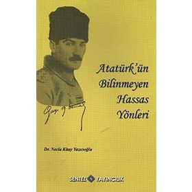 ATATÜRK´ÜN BILINMEYEN HASSAS YÖNLERİ - NECLA KITAY YAZICIOĞLU
