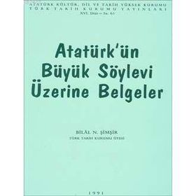 ATATÜRK'ÜN BÜYÜK SÖYLEVİ ÜZERİNE BELGELER - BILAL N. ŞİMŞİR