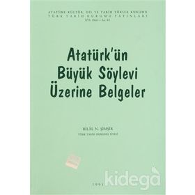 ATATÜRK'ÜN BÜYÜK SÖYLEVİ ÜZERİNE BELGELER - BILAL N. ŞİMŞİR