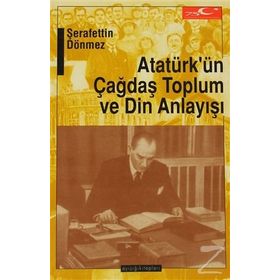 ATATÜRKÜN ÇAĞDAŞ TOPLUM VE DIN ANLAYIŞI - ŞERAFETTİN DÖNMEZ (ISBN:9789758646043)