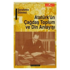 ATATÜRKÜN ÇAĞDAŞ TOPLUM VE DIN ANLAYIŞI - ŞERAFETTİN DÖNMEZ (ISBN:9789758646043)