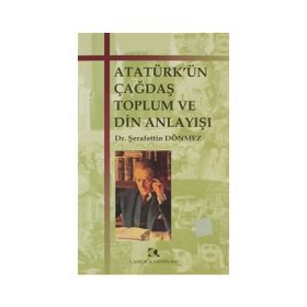 ATATÜRKÜN ÇAĞDAŞ TOPLUM VE DIN ANLAYIŞI - ŞERAFETTİN DÖNMEZ (ISBN:9789758646043)