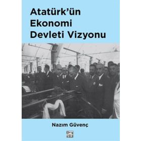 Atatürk’ün Ekonomi Devleti Vizyonu - Nazım Güvenç