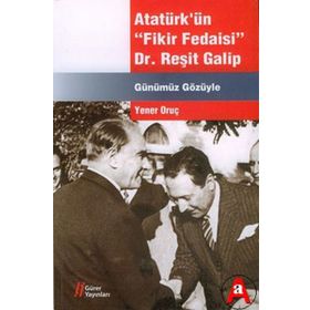 Atatürk’ün Fikir Fedaisi Dr. Reşit Galip - Yener Oruç