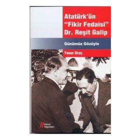 Atatürk’ün Fikir Fedaisi Dr. Reşit Galip - Yener Oruç