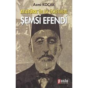ATATÜRK'ÜN İLK ÖĞRETMENI ŞEMSI EFENDI - AZMI KOÇAK