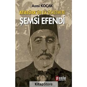 ATATÜRK'ÜN İLK ÖĞRETMENI ŞEMSI EFENDI - AZMI KOÇAK
