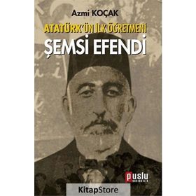 ATATÜRK'ÜN İLK ÖĞRETMENI ŞEMSI EFENDI - AZMI KOÇAK