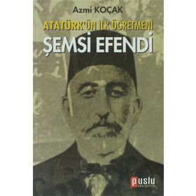 ATATÜRK'ÜN İLK ÖĞRETMENI ŞEMSI EFENDI - AZMI KOÇAK