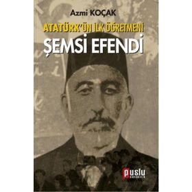 ATATÜRK'ÜN İLK ÖĞRETMENI ŞEMSI EFENDI - AZMI KOÇAK
