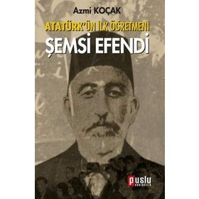 ATATÜRK'ÜN İLK ÖĞRETMENI ŞEMSI EFENDI - AZMI KOÇAK
