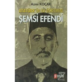 ATATÜRK'ÜN İLK ÖĞRETMENI ŞEMSI EFENDI - AZMI KOÇAK