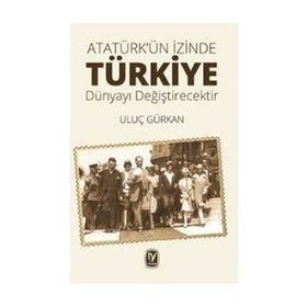 Atatürk'ün İzinde Türkiye Dünyayı Değiştirecektir / Uluç Gürkan