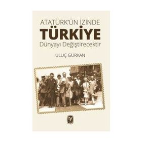 Atatürk'ün İzinde Türkiye Dünyayı Değiştirecektir / Uluç Gürkan