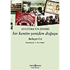 Atatürk´ün İzmiri Bir Kentin Yeniden Doğuşu - Behçet Uz