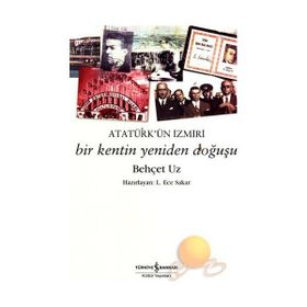 Atatürk´ün İzmiri Bir Kentin Yeniden Doğuşu - Behçet Uz
