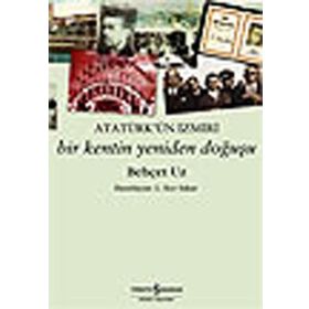Atatürk´ün İzmiri Bir Kentin Yeniden Doğuşu - Behçet Uz