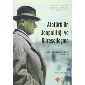 Atatürk’ün Jeopolitiği ve Küreselleşme Mayıs 2011- Sayı 6 - Necati Ulunay Ucuzsatar