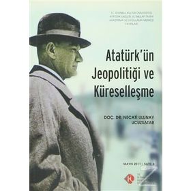 Atatürk’ün Jeopolitiği ve Küreselleşme Mayıs 2011- Sayı 6 - Necati Ulunay Ucuzsatar