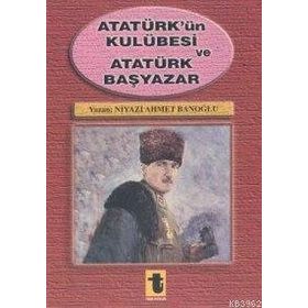 Atatürk'ün Kulübesi ve Atatürk Başyazar - Niyazi Ahmet Banoğlu