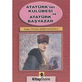 Atatürk'ün Kulübesi ve Atatürk Başyazar - Niyazi Ahmet Banoğlu