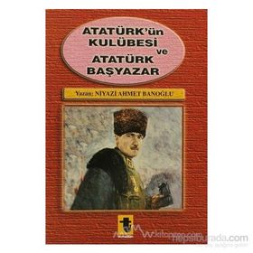Atatürk'ün Kulübesi ve Atatürk Başyazar - Niyazi Ahmet Banoğlu