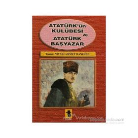 Atatürk'ün Kulübesi ve Atatürk Başyazar - Niyazi Ahmet Banoğlu