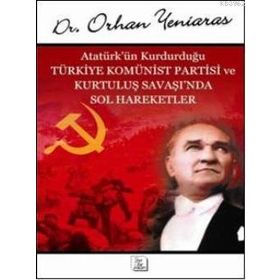 ATATÜRK'ÜN KURDUĞU TÜRKİYE KOMÜNİST PARTISI VE KURTULUŞ SAVAŞI'NDA SOL HAREKETLER - ORHAN YENIARAS